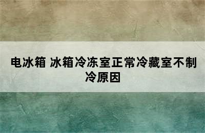 电冰箱 冰箱冷冻室正常冷藏室不制冷原因